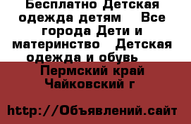 Бесплатно Детская одежда детям  - Все города Дети и материнство » Детская одежда и обувь   . Пермский край,Чайковский г.